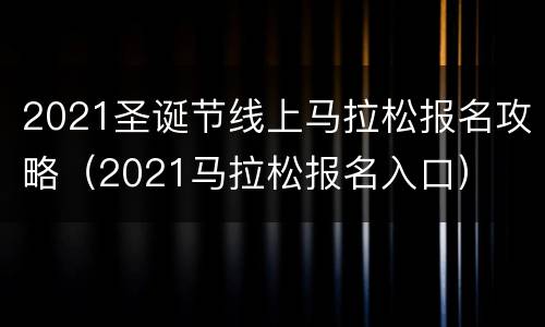 2021圣诞节线上马拉松报名攻略（2021马拉松报名入口）