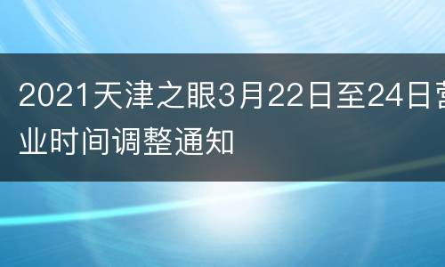 2021天津之眼3月22日至24日营业时间调整通知