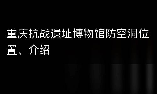 重庆抗战遗址博物馆防空洞位置、介绍