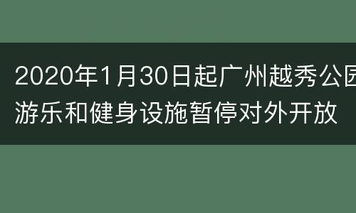 2020年1月30日起广州越秀公园游乐和健身设施暂停对外开放