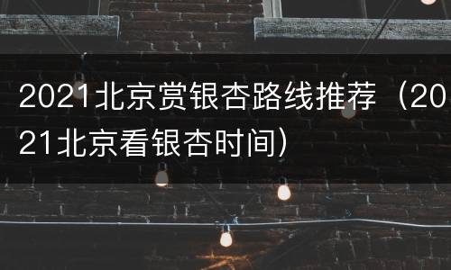 2021北京赏银杏路线推荐（2021北京看银杏时间）