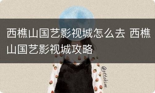 西樵山国艺影视城怎么去 西樵山国艺影视城攻略