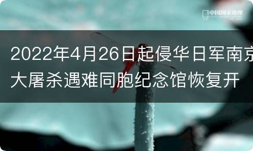2022年4月26日起侵华日军南京大屠杀遇难同胞纪念馆恢复开放