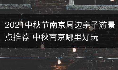2021中秋节南京周边亲子游景点推荐 中秋南京哪里好玩