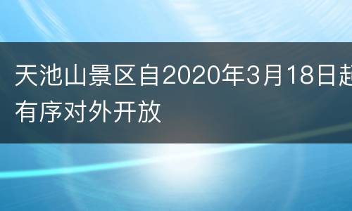 天池山景区自2020年3月18日起有序对外开放