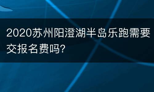 2020苏州阳澄湖半岛乐跑需要交报名费吗？