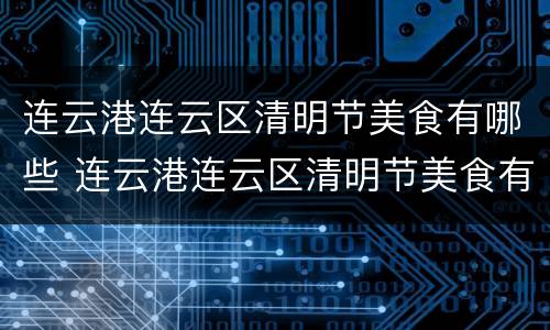 连云港连云区清明节美食有哪些 连云港连云区清明节美食有哪些呢