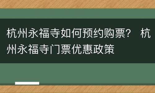 杭州永福寺如何预约购票？ 杭州永福寺门票优惠政策