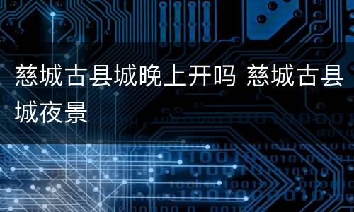 慈城古县城晚上开吗 慈城古县城夜景