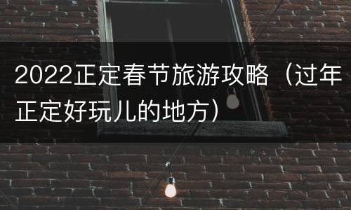 2022正定春节旅游攻略（过年正定好玩儿的地方）