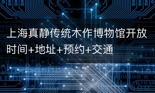 上海真静传统木作博物馆开放时间+地址+预约+交通