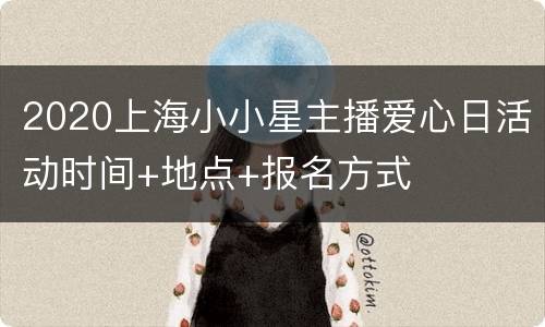 2020上海小小星主播爱心日活动时间+地点+报名方式