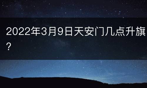 2022年3月9日天安门几点升旗?