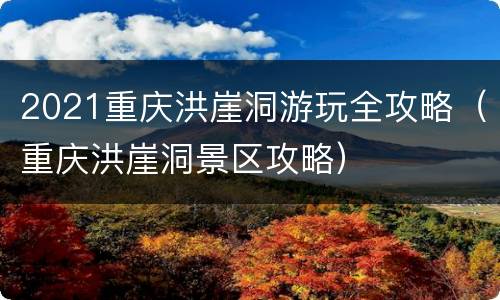 2021重庆洪崖洞游玩全攻略（重庆洪崖洞景区攻略）