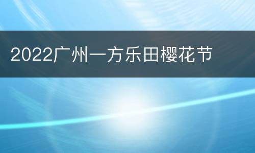 2022广州一方乐田樱花节