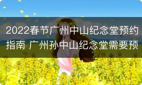 2022春节广州中山纪念堂预约指南 广州孙中山纪念堂需要预约吗