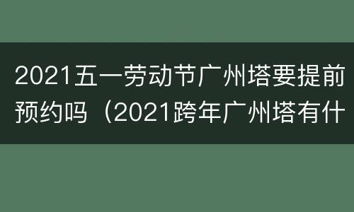 2021五一劳动节广州塔要提前预约吗（2021跨年广州塔有什么活动）