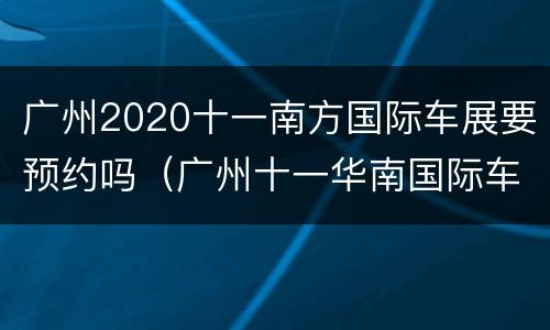 广州2020十一南方国际车展要预约吗（广州十一华南国际车展）
