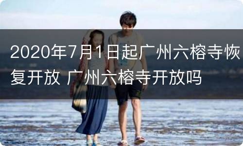2020年7月1日起广州六榕寺恢复开放 广州六榕寺开放吗