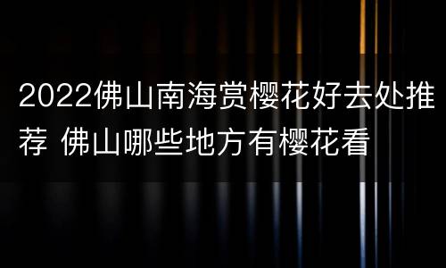 2022佛山南海赏樱花好去处推荐 佛山哪些地方有樱花看