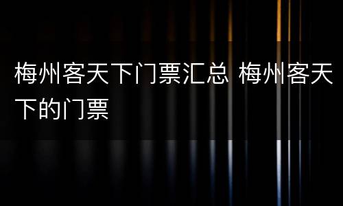 梅州客天下门票汇总 梅州客天下的门票