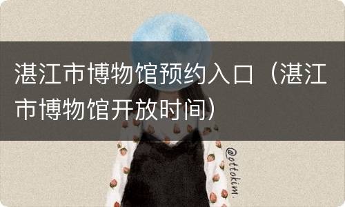 湛江市博物馆预约入口（湛江市博物馆开放时间）