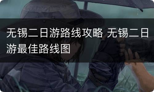 无锡二日游路线攻略 无锡二日游最佳路线图