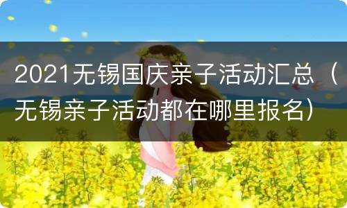 2021无锡国庆亲子活动汇总（无锡亲子活动都在哪里报名）