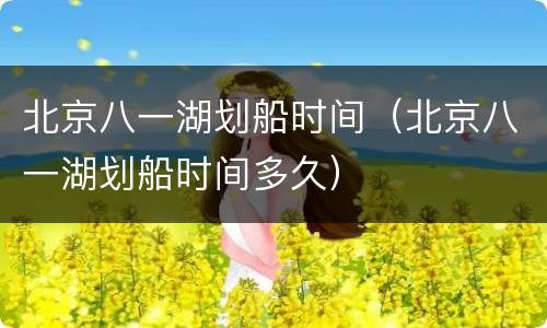 北京八一湖划船时间（北京八一湖划船时间多久）