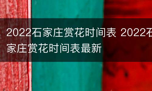 2022石家庄赏花时间表 2022石家庄赏花时间表最新