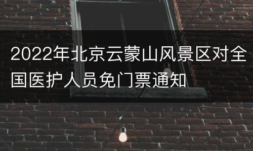 2022年北京云蒙山风景区对全国医护人员免门票通知