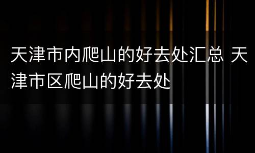 天津市内爬山的好去处汇总 天津市区爬山的好去处