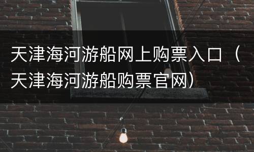 天津海河游船网上购票入口（天津海河游船购票官网）