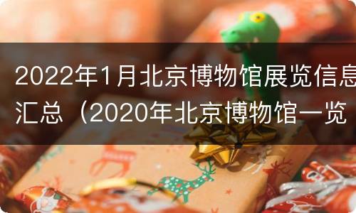 2022年1月北京博物馆展览信息汇总（2020年北京博物馆一览表）