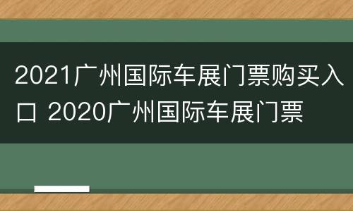 2021广州国际车展门票购买入口 2020广州国际车展门票