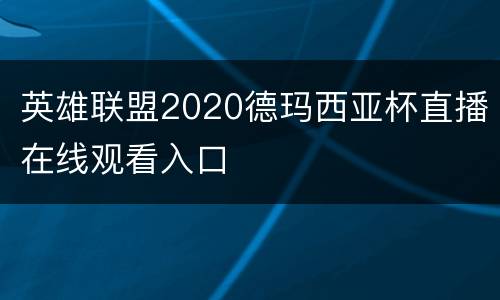 英雄联盟2020德玛西亚杯直播在线观看入口