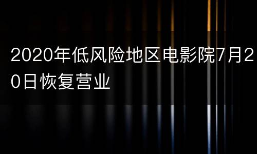 2020年低风险地区电影院7月20日恢复营业