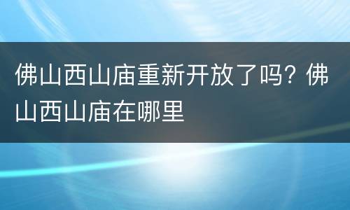 佛山西山庙重新开放了吗? 佛山西山庙在哪里