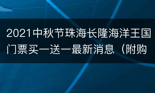 2021中秋节珠海长隆海洋王国门票买一送一最新消息（附购票入口）