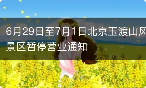 6月29日至7月1日北京玉渡山风景区暂停营业通知