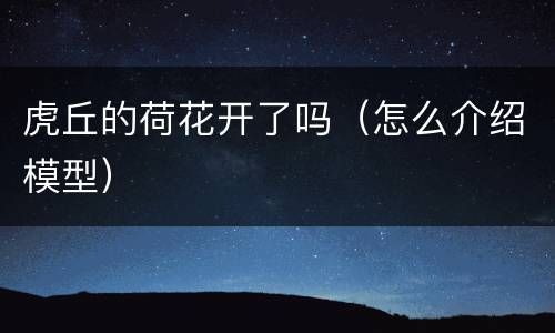 虎丘的荷花开了吗（怎么介绍模型）