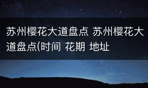 苏州樱花大道盘点 苏州樱花大道盘点(时间 花期 地址