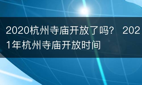 2020杭州寺庙开放了吗？ 2021年杭州寺庙开放时间