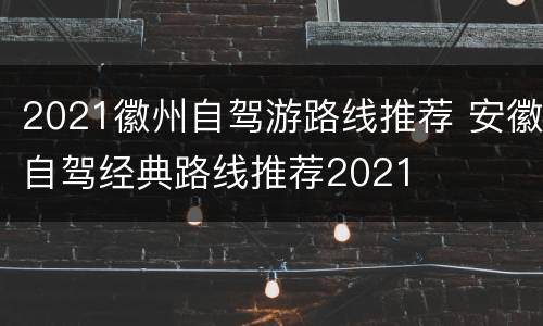 2021徽州自驾游路线推荐 安徽自驾经典路线推荐2021