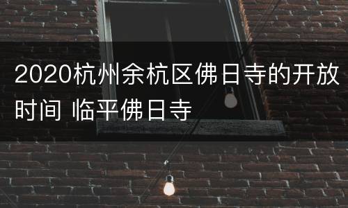2020杭州余杭区佛日寺的开放时间 临平佛日寺
