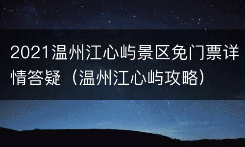 2021温州江心屿景区免门票详情答疑（温州江心屿攻略）