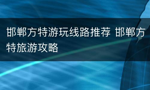 邯郸方特游玩线路推荐 邯郸方特旅游攻略
