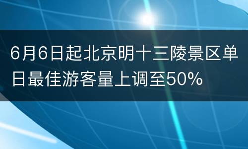 6月6日起北京明十三陵景区单日最佳游客量上调至50%