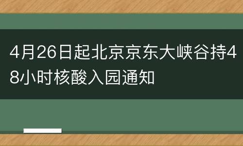 4月26日起北京京东大峡谷持48小时核酸入园通知