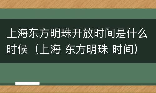 上海东方明珠开放时间是什么时候（上海 东方明珠 时间）